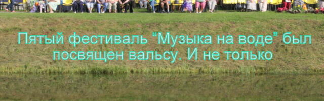 На фестивале «Музыка на воде» Кохтла-Ярве слушатели утонули в звуках вальса. И не только